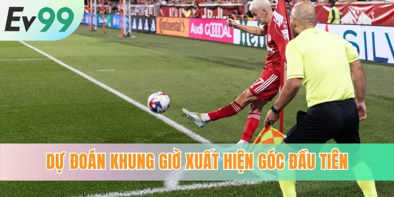 Dự đoán khung giờ xuất hiện góc đầu tiên