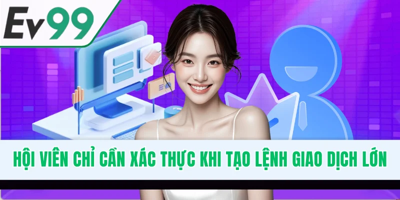 Hội viên chỉ cần xác thực khi tạo lệnh giao dịch lớn