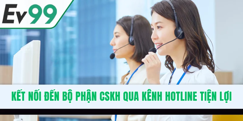 Kết nối đến bộ phận CSKH qua kênh hotline tiện lợi