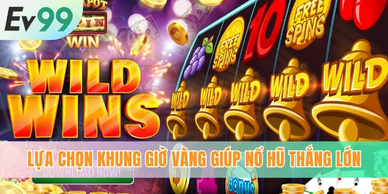 Lựa chọn khung giờ vàng giúp nổ hũ thắng lớn