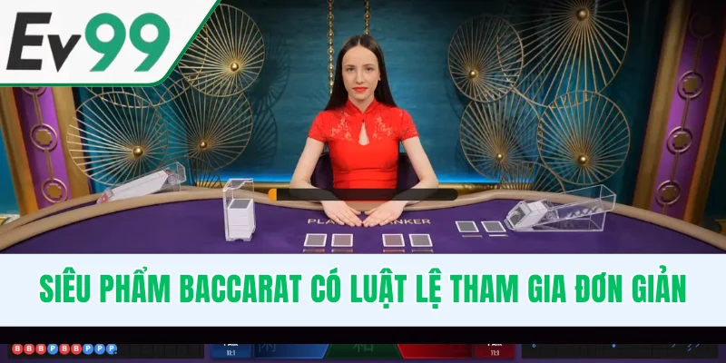Siêu phẩm Baccarat có luật lệ tham gia siêu đơn giản