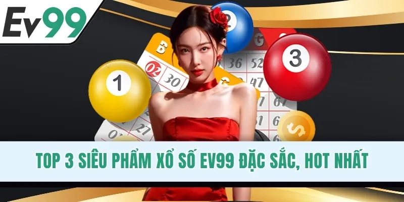 Top 3 siêu phẩm xổ số EV99 đặc sắc, hot nhất