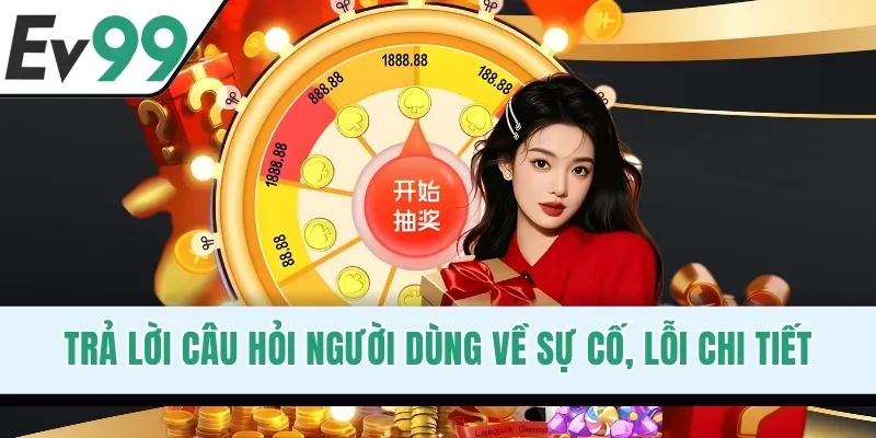 Trả lời câu hỏi người dùng về sự cố, lỗi chi tiết