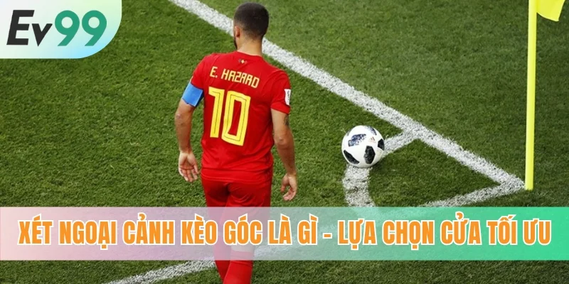 Xét ngoại cảnh kèo góc là gì - Lựa chọn cửa tối ưu